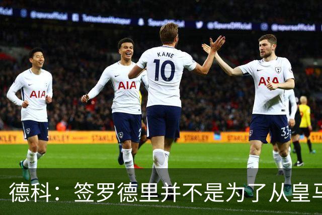 德科：签罗德里并不是为了从皇马手里抢人；找莱万替身很困难