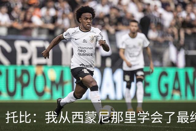 托比：我从西蒙尼那里学会了最纯粹的防守，也因此爱上了防守